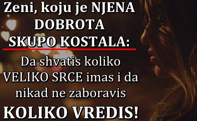 Zeni, koju je NJENA DOBROTA SKUPO KOSTALA: Da shvatis koliko VELIKO SRCE imas i da nikad ne zaboravis KOLIKO VREDIS!