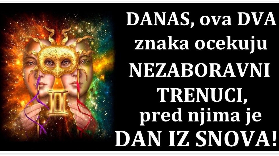 DANAS, ova DVA znaka ocekuju NEZABORAVNI TRENUCI, pred njima je DAN IZ SNOVA!