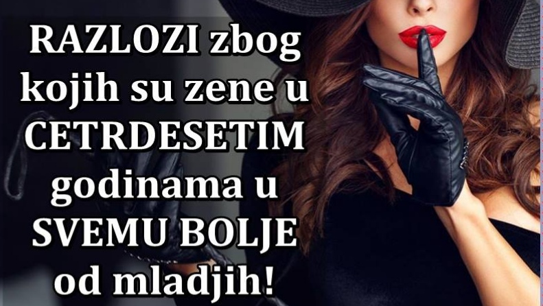 Razlozi zbog kojih su zene u CETRDESTIM GODINAMA mnogo BOLJE od mladjih!