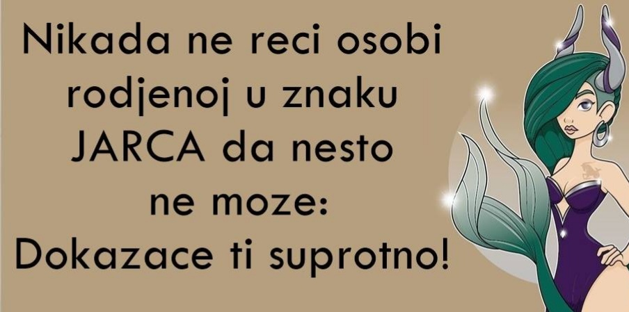 Nikada ne reci osobi rodjenoj u znaku JARCA da nesto NE MOZE : dokazace ti SUPROTNO!