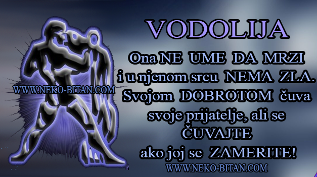 VODOLIJA: Ona NE UME DA MRZI i u njenom srcu NEMA ZLA. Svojom DOBROTOM čuva svoje prijatelje, ali se ČUVAJTE ako joj se ZAMERITE!