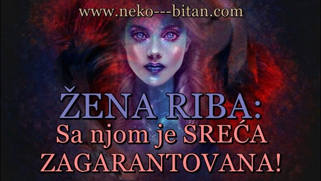 Žena RIBA: Ako želite nekoga da vas usreći i voli do kraja života, onda SVOJE SRCE POKLONITE NJOJ! Ona vas nikada neće razočarati, SA NJOM JE SREĆA ZAGARANTOVANA!