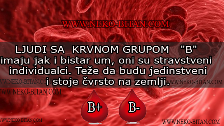 LJUDI SA  KRVNOM GRUPOM   „B“ imaju jak i bistar um, oni su stravstveni individualci. Teže da budu jedinstveni i stoje čvrsto na zemlji.