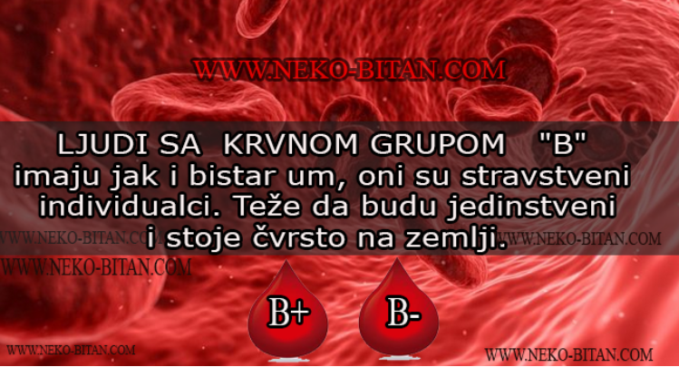 LJUDI SA  KRVNOM GRUPOM   „B“ imaju jak i bistar um, oni su stravstveni individualci. Teže da budu jedinstveni i stoje čvrsto na zemlji.