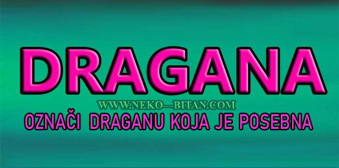 ŽENE sa imenom DRAGANA  su DRAGE i one sa sobom nose lepotu DUŠE!