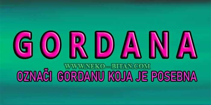 Žene sa imenom GORDANA su  ISKRENE i DOBRE osobe a sa sobom nose VELIKO  SRCE i ČISTU DUŠU!