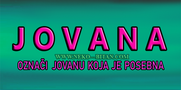 Žene sa imenom JOVANA su veoma PAMETNE i INTELIGENTNE a sa sobom nose veliku SREĆU i USPEH!