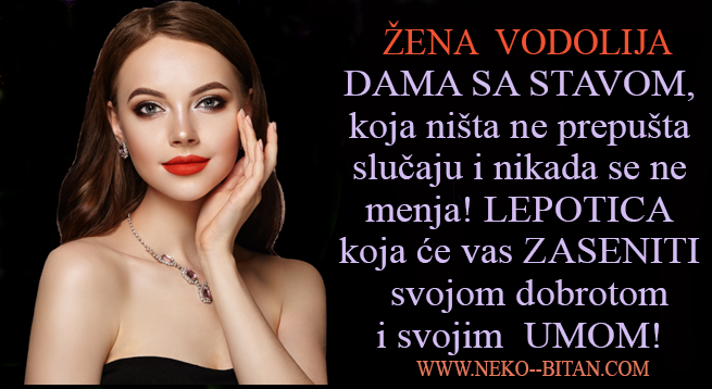 Žena VODOLIJA: Ona je DAMA SA STAVOM, koja ništa ne prepušta slučaju i nikada se ne menja! LEPOTICA koja će vas ZASENITI i svojom DOBROTOM i svojim UMOM!